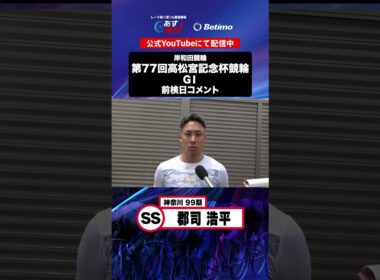 【第77回高松宮記念杯競輪 G1 前検日現地コメント】#郡司浩平 選手 インタビュー映像！「Betimo KEIRIN Live」&「あす勝ち！」配信中！