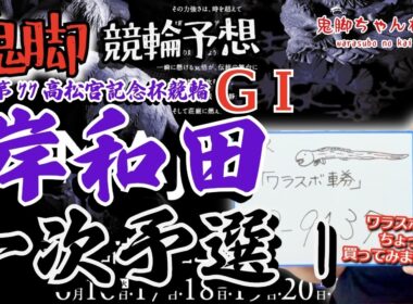 【鬼脚 競輪予想】岸和田G1 一次予選1 高松宮記念杯競輪 井上茂徳「ワラスボ車券」あり！