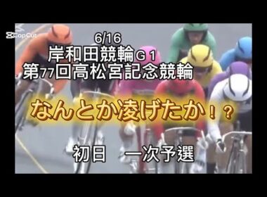 [岸和田1] 岸和田競輪Ｇ１  第77回高松宮記念競輪　なんとか凌げたか！？2026/06/16