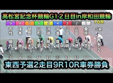 【競輪】高松宮記念杯競輪G1東西予選2走目9R10Rダイジェスト車券勝負in岸和田競輪 20260617