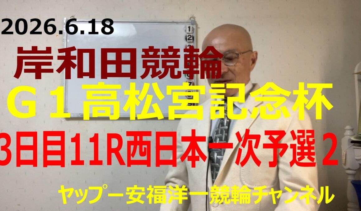 「競輪予想」2026.6.18 G1高松宮記念杯岸和田　3日目11R西日本一次２　　１寺崎選手が中段取って捲れるか！？