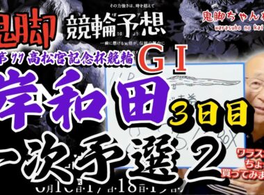 【鬼脚 競輪予想】岸和田G1 3日目 一次予選2 高松宮記念杯競輪 井上茂徳「ワラスボ車券」あり！