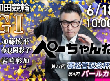 チャリロト公式競輪番組 加藤慎平の「ぺーちゃんねる」6/18(木)【3日目】#岸和田競輪 第77回高松宮記念杯競輪 第4回パールカップ [ＧⅠ]