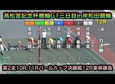 【競輪】高松宮記念杯競輪G1三日目第2走10R.11Rパールカップ決勝戦12Rダイジェスト車券勝負in岸和田競輪 20260618