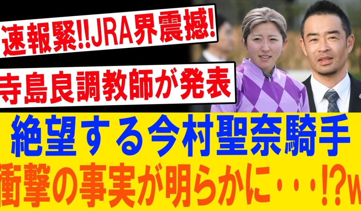 JRA騒然！寺島良が電撃発表！今村聖奈絶望の真相