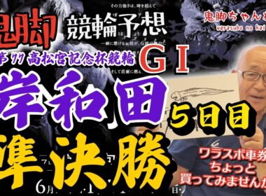 【鬼脚 競輪予想】岸和田 G1 準決勝 高松宮記念杯競輪 井上茂徳「ワラスボ車券」あり！