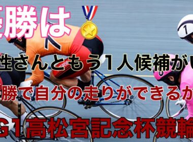 【G1高松宮記念杯競輪】決勝！さぁ誰が優勝するかな！？
