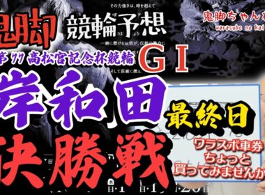 【鬼脚 競輪予想】岸和田G1 決勝 高松宮記念杯競輪 井上茂徳「ワラスボ車券」あり！