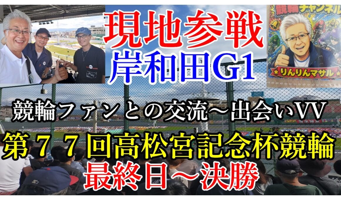 岸和田G1高松宮杯競輪最終日　現地参戦　競輪ファンとの交流出会い