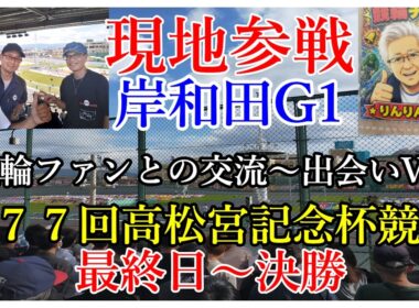 岸和田G1高松宮杯競輪最終日　現地参戦　競輪ファンとの交流出会い