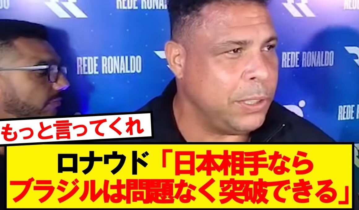 【超朗報】ブラジルのレジェンド・ロナウド、日本を舐め腐ってる模様wwwwww