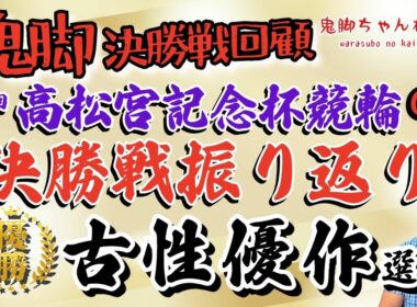 【鬼脚 決勝戦回顧】岸和田G1 決勝振り返り！優勝は古性優作選手！第77回高松宮記念杯競輪