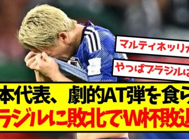 【逆転負け】日本代表、劇的AT弾を食らいブラジルに敗北でW杯敗退...