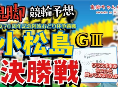 【鬼脚 競輪予想】小松島G3 決勝 阿波おどり杯争覇戦 井上茂徳「ワラスボ車券」あり！