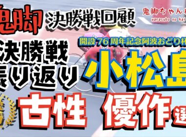 【鬼脚 決勝戦回顧】小松島GⅢ 決勝振り返り！優勝は古性優作選手！