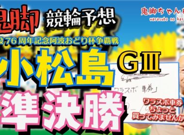 【鬼脚 競輪予想】小松島G3 3日目 準決勝 阿波おどり杯争覇戦 井上茂徳「ワラスボ車券」あり！
