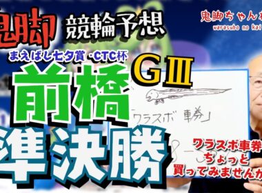 【鬼脚 競輪予想】前橋G3 準決勝 まえばし七夕賞・CTC杯 井上茂徳「ワラスボ車券」あり！