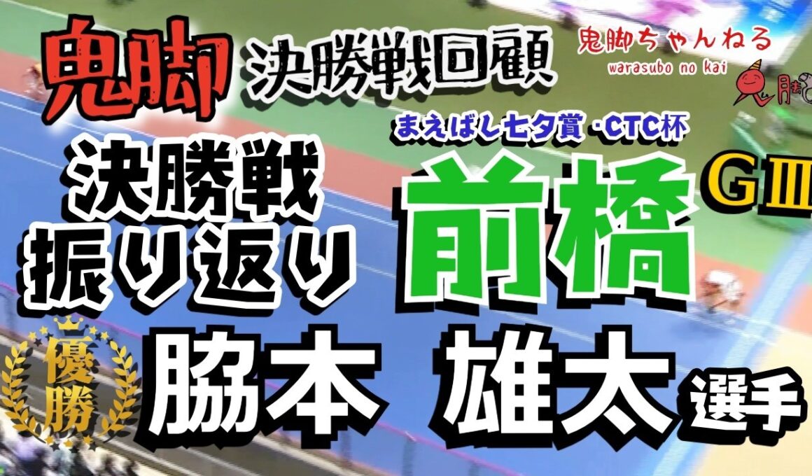 【鬼脚 決勝戦回顧】前橋GⅢ 決勝振り返り！優勝は脇本雄太選手！