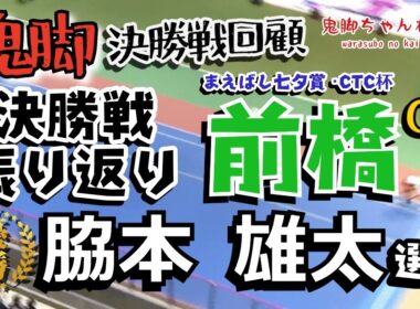 【鬼脚 決勝戦回顧】前橋GⅢ 決勝振り返り！優勝は脇本雄太選手！