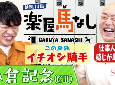 【6年前の小倉記念で137万馬券を的中！】あまりの衝撃で麒麟川島が生放送中にまさかの行動！？さらに！ギャロップ林が注目するこの夏イチオシジョッキーは？＜麒麟川島 楽屋馬なし・小倉記念＞
