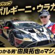 ”違いがわかる男”由良拓也のマシン分析 SROジャパンカップ「ランボルギーニ・ウラカン」篇